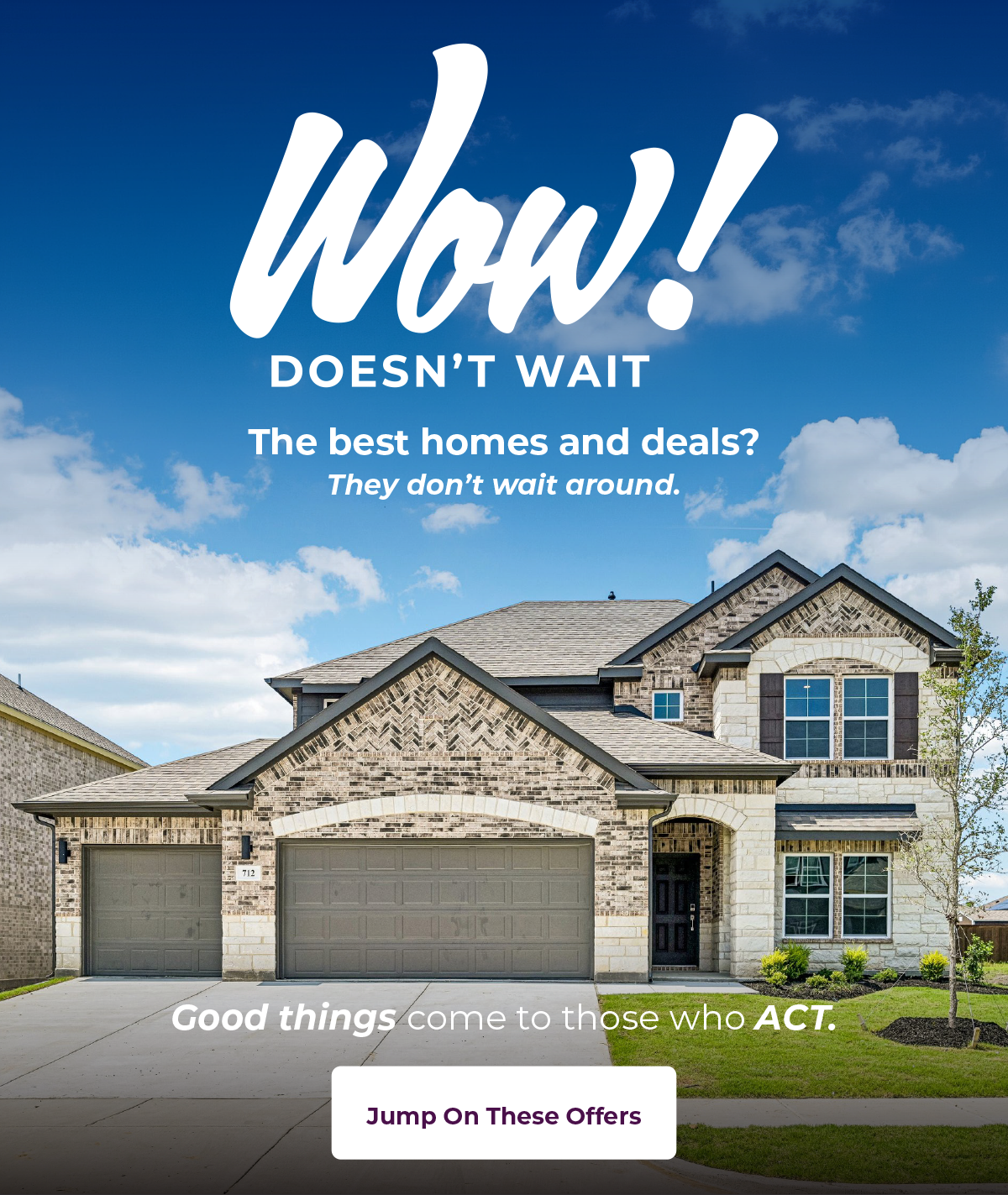 Wow Doesn't Wait! The best homes and deals? They don’t wait around