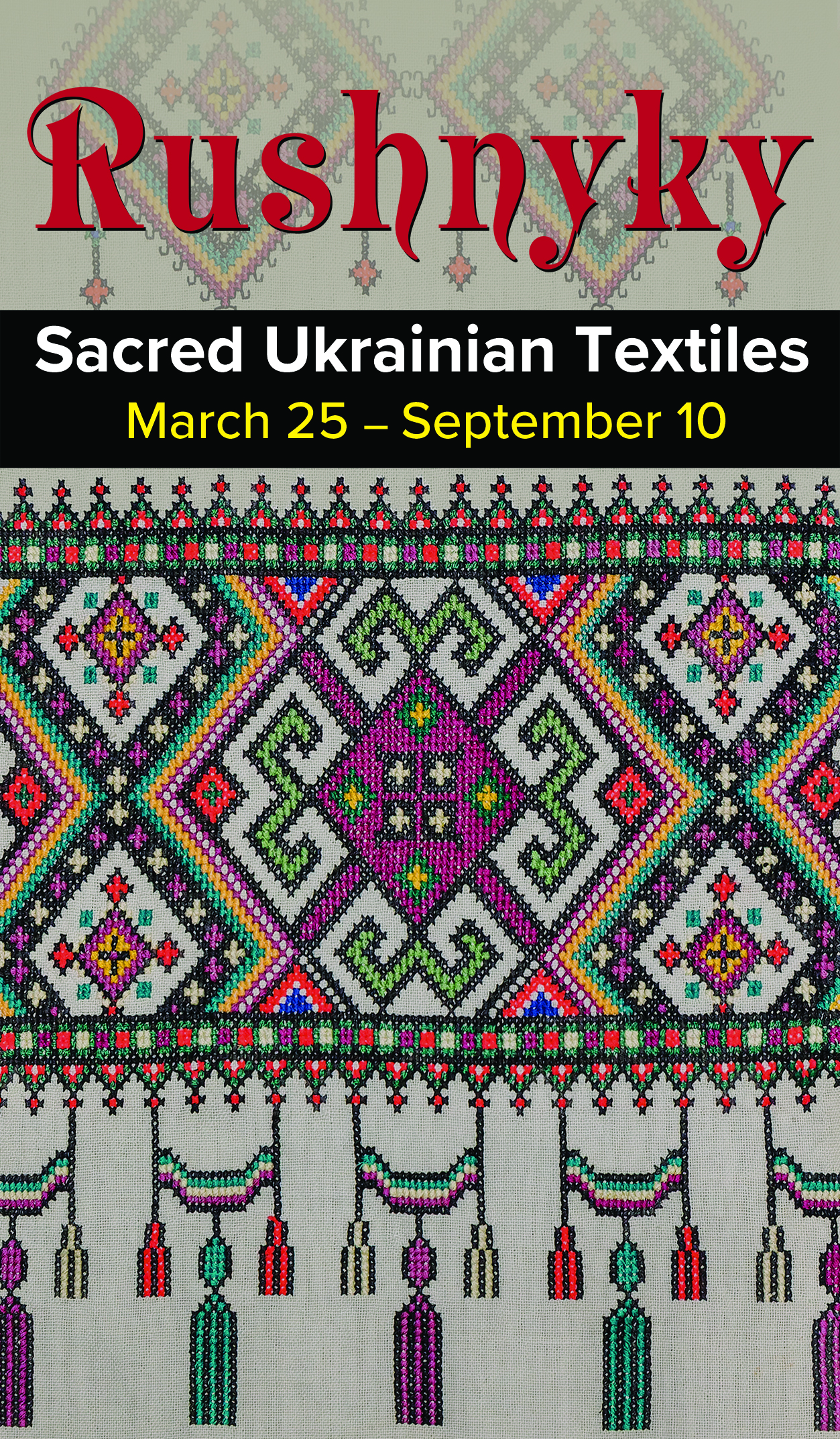 Cover graphic for the Rushnyky: Sacred Ukrainian Textiles exhibit, it highlights a piece of the fabric in the background. Running from March 25 - September 10.